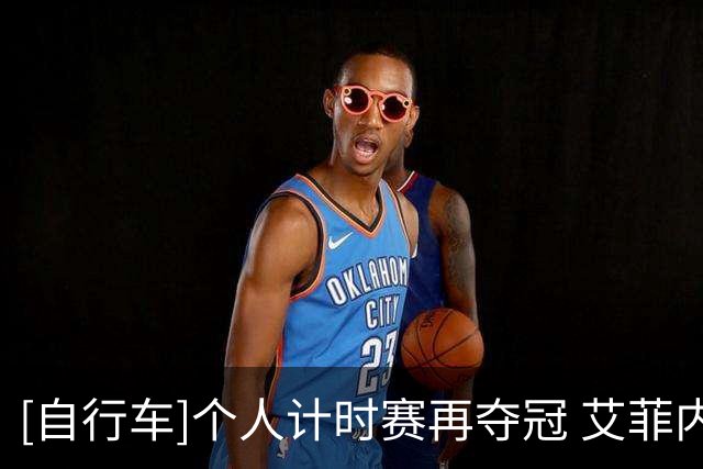 [自行车]个人计时赛再夺冠 艾菲内普尔收获两连胜